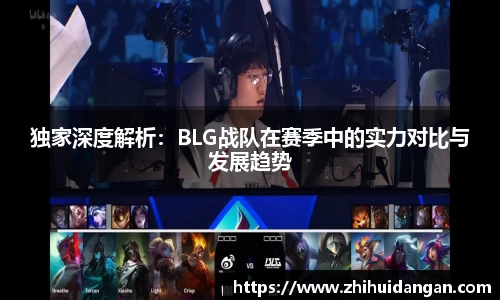 独家深度解析：BLG战队在赛季中的实力对比与发展趋势