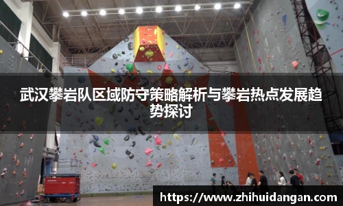 武汉攀岩队区域防守策略解析与攀岩热点发展趋势探讨