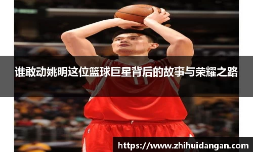 谁敢动姚明这位篮球巨星背后的故事与荣耀之路