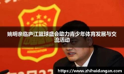 姚明亲临庐江篮球盛会助力青少年体育发展与交流活动