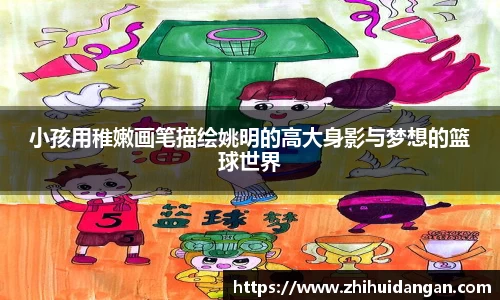 小孩用稚嫩画笔描绘姚明的高大身影与梦想的篮球世界