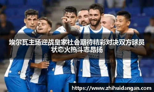 埃尔瓦主场迎战皇家社会期待精彩对决双方球员状态火热斗志昂扬
