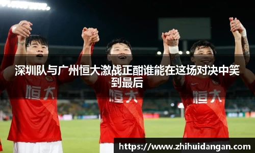 深圳队与广州恒大激战正酣谁能在这场对决中笑到最后