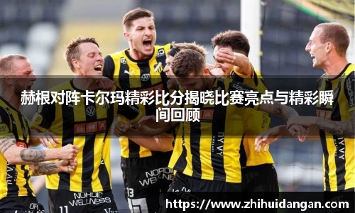 赫根对阵卡尔玛精彩比分揭晓比赛亮点与精彩瞬间回顾