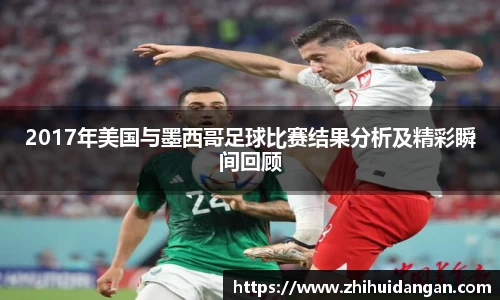 2017年美国与墨西哥足球比赛结果分析及精彩瞬间回顾