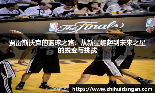 贾雷斯沃克的篮球之路：从新星崛起到未来之星的蜕变与挑战