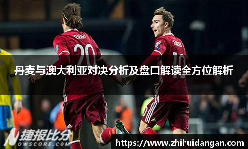 丹麦与澳大利亚对决分析及盘口解读全方位解析