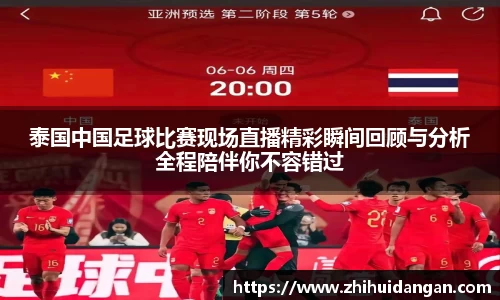 泰国中国足球比赛现场直播精彩瞬间回顾与分析全程陪伴你不容错过