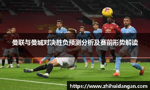 曼联与曼城对决胜负预测分析及赛前形势解读