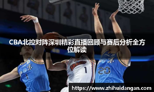 CBA北控对阵深圳精彩直播回顾与赛后分析全方位解读