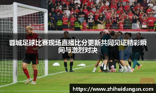 蓉城足球比赛现场直播比分更新共同见证精彩瞬间与激烈对决