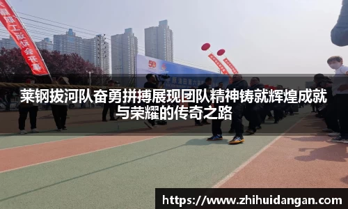 莱钢拔河队奋勇拼搏展现团队精神铸就辉煌成就与荣耀的传奇之路